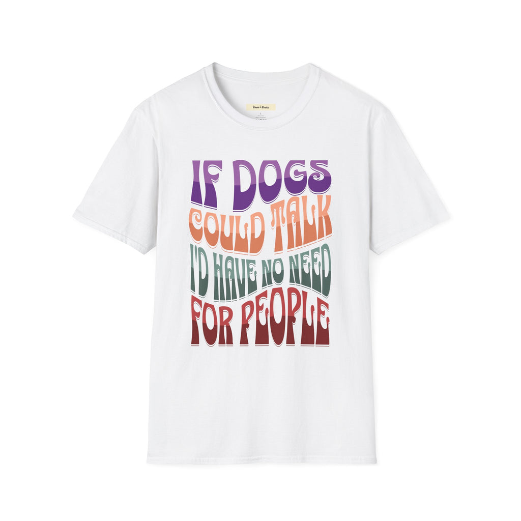 If Dogs Could Talk I'd Have No Need For People T-Shirt