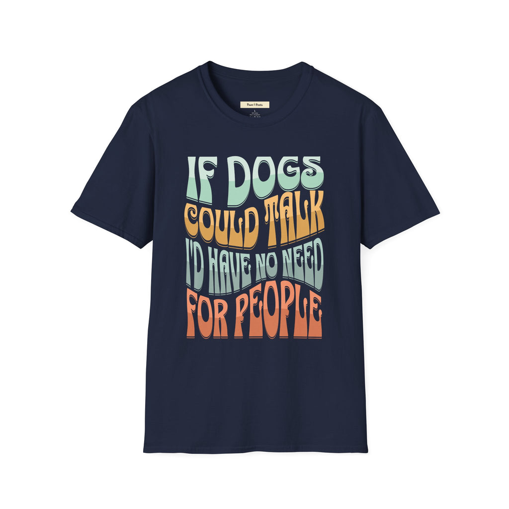 If Dogs Could Talk I'd Have No Need For People T-Shirt