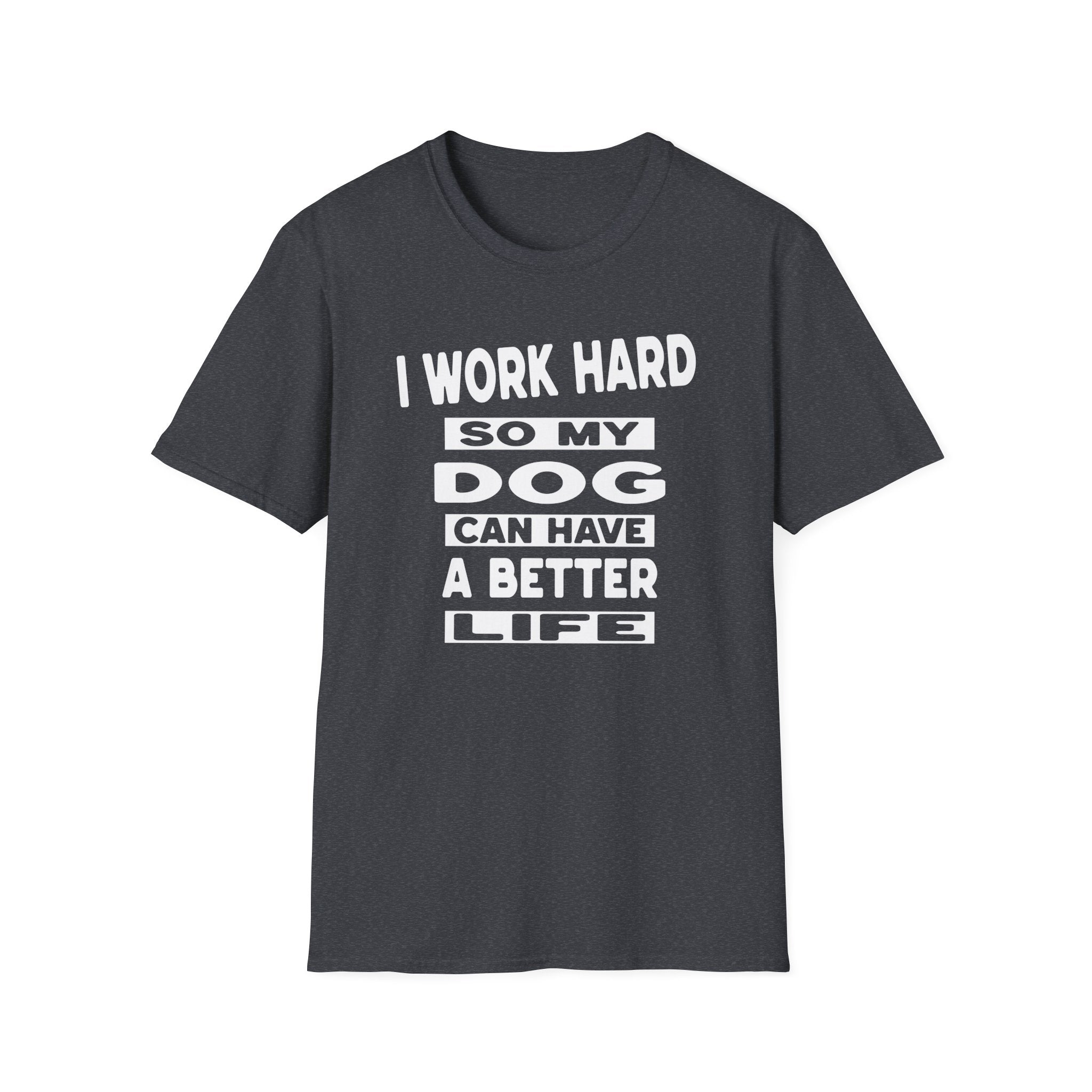 I Work Hard So My Dog Can Have A Better Life T-Shirt