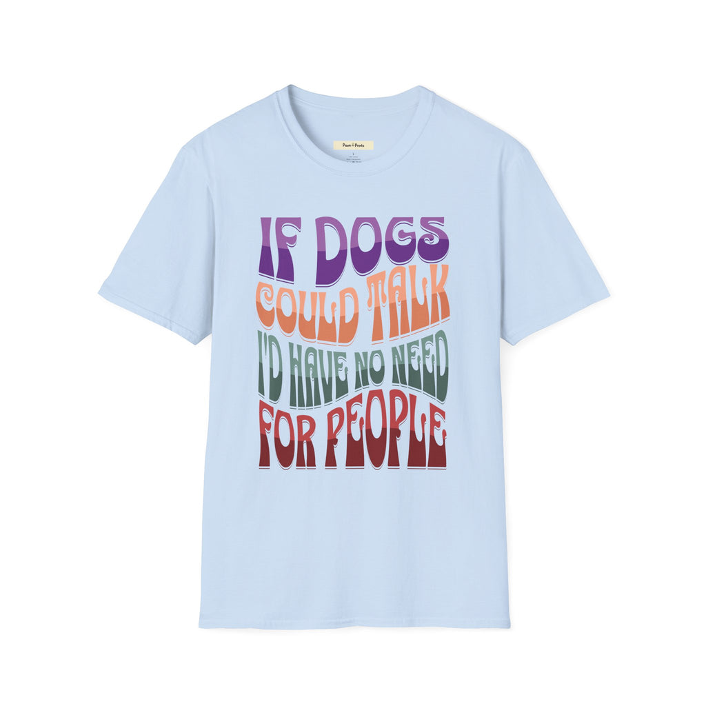 If Dogs Could Talk I'd Have No Need For People T-Shirt