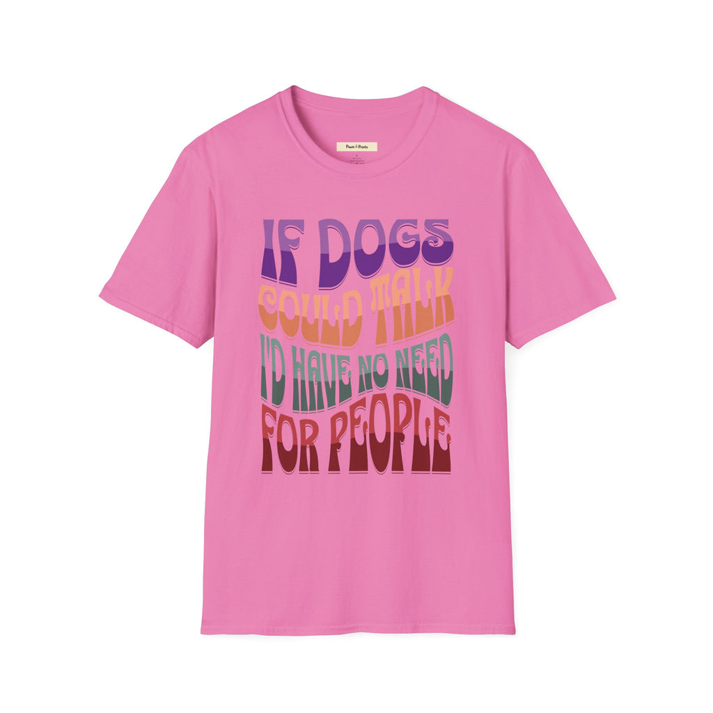 If Dogs Could Talk I'd Have No Need For People T-Shirt