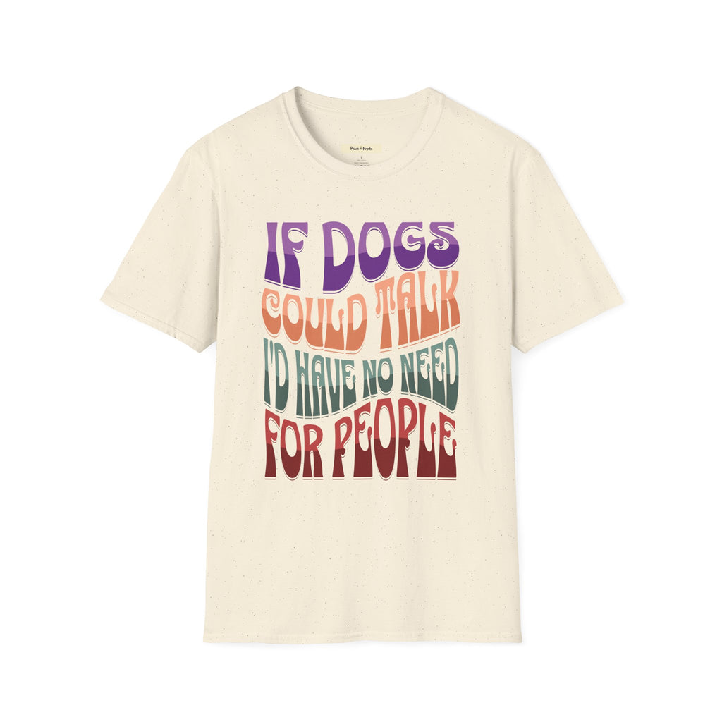 If Dogs Could Talk I'd Have No Need For People T-Shirt