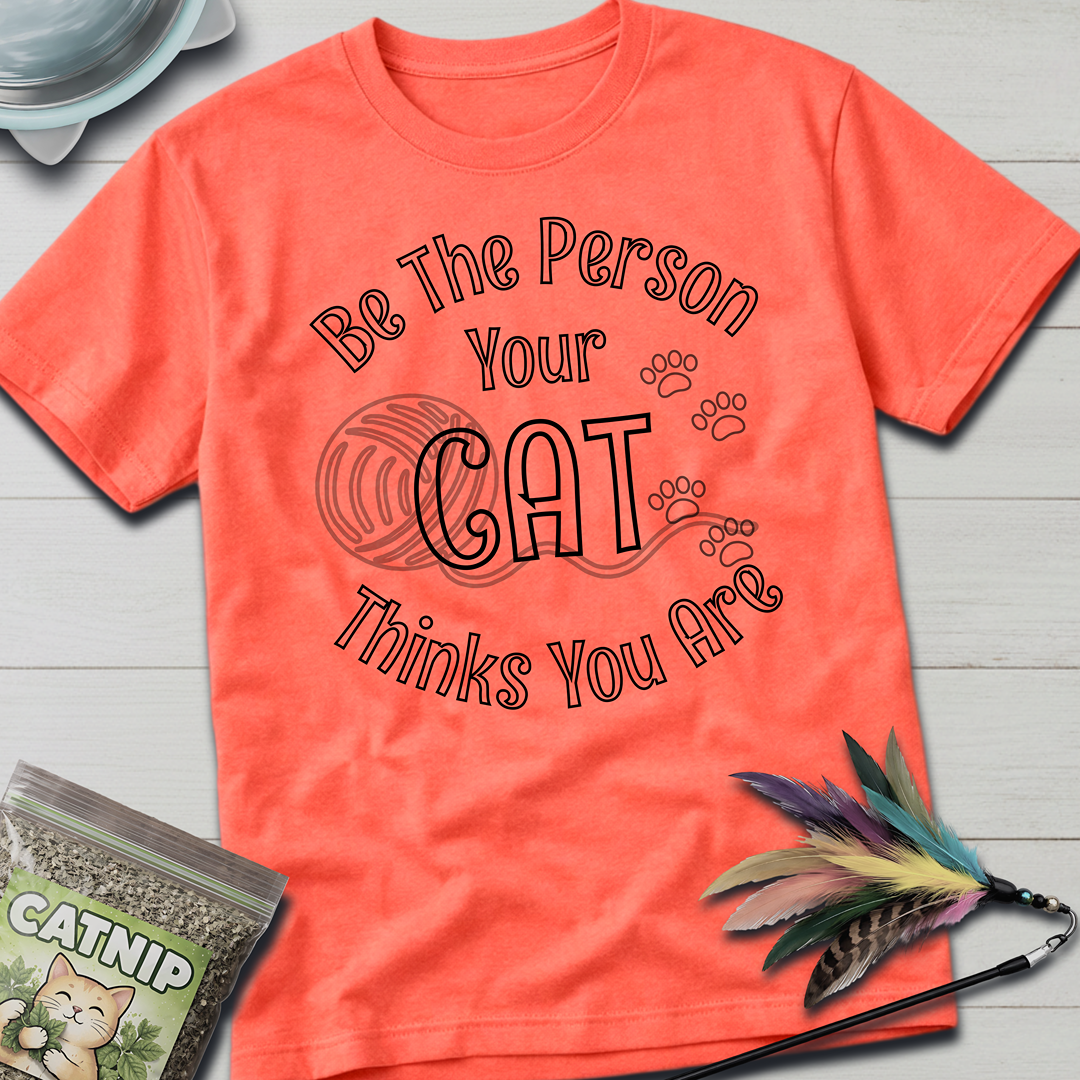 Be The Person Your Cat Thinks You Are T-Shirt