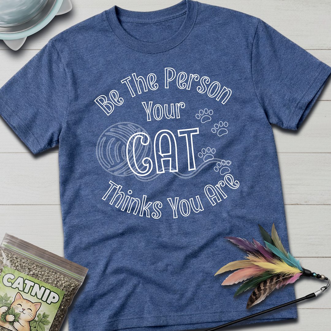 Be The Person Your Cat Thinks You Are T-Shirt