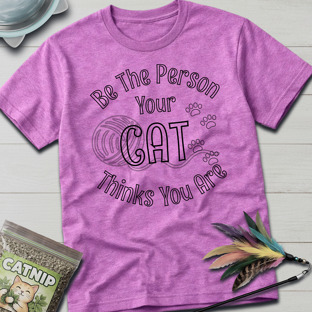 Be The Person Your Cat Thinks You Are T-Shirt