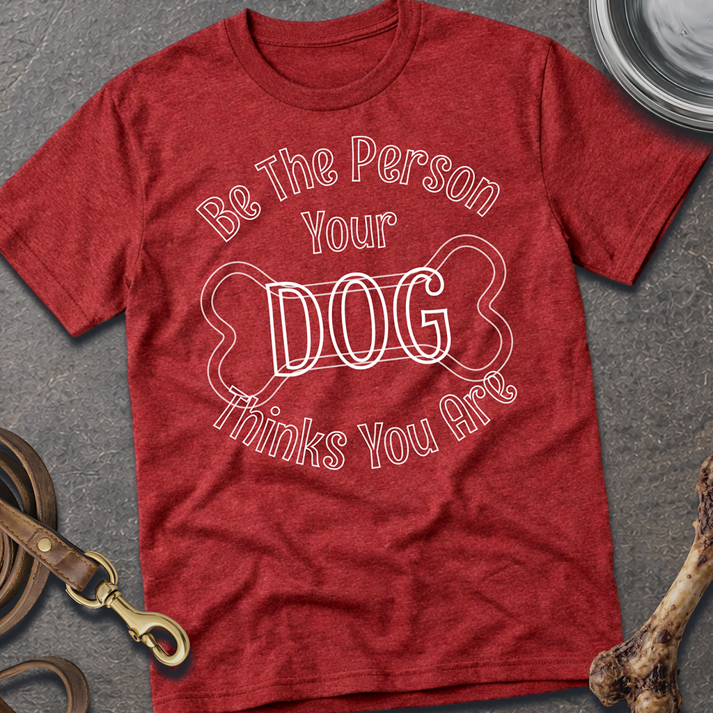Be The Person Your Dog Thinks You Are T-Shirt