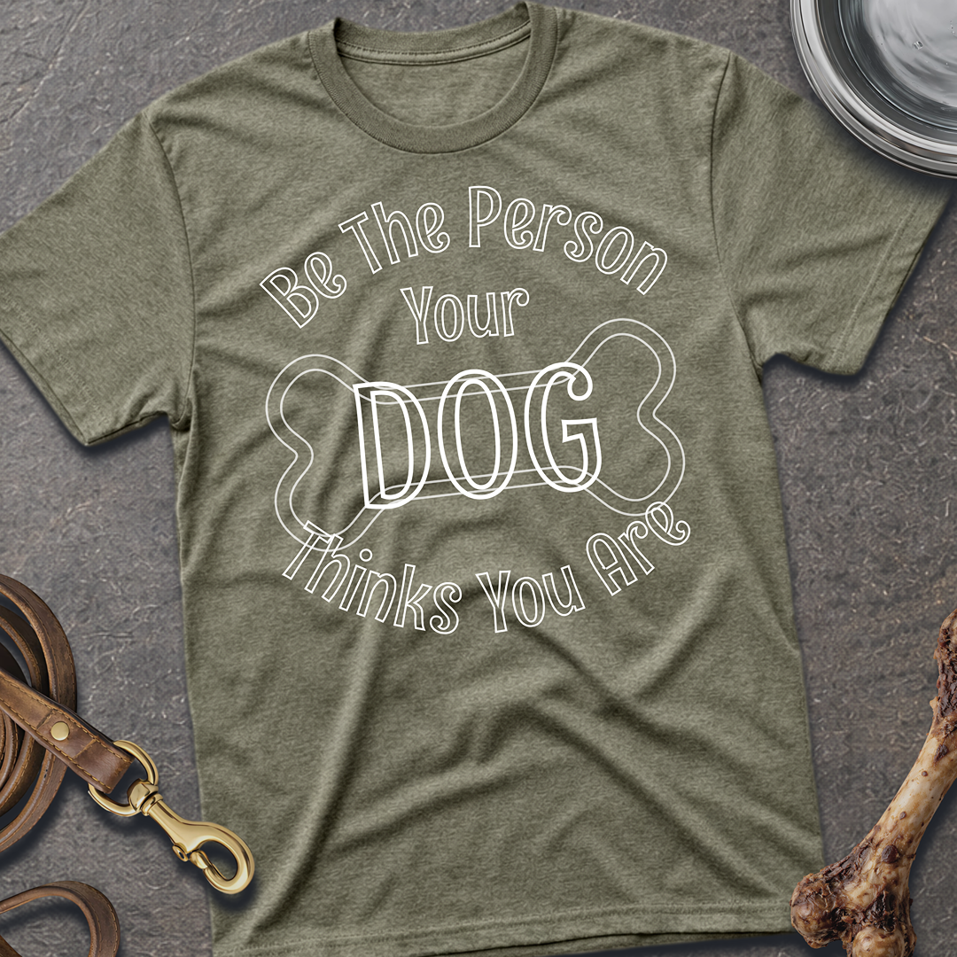 Be The Person Your Dog Thinks You Are T-Shirt