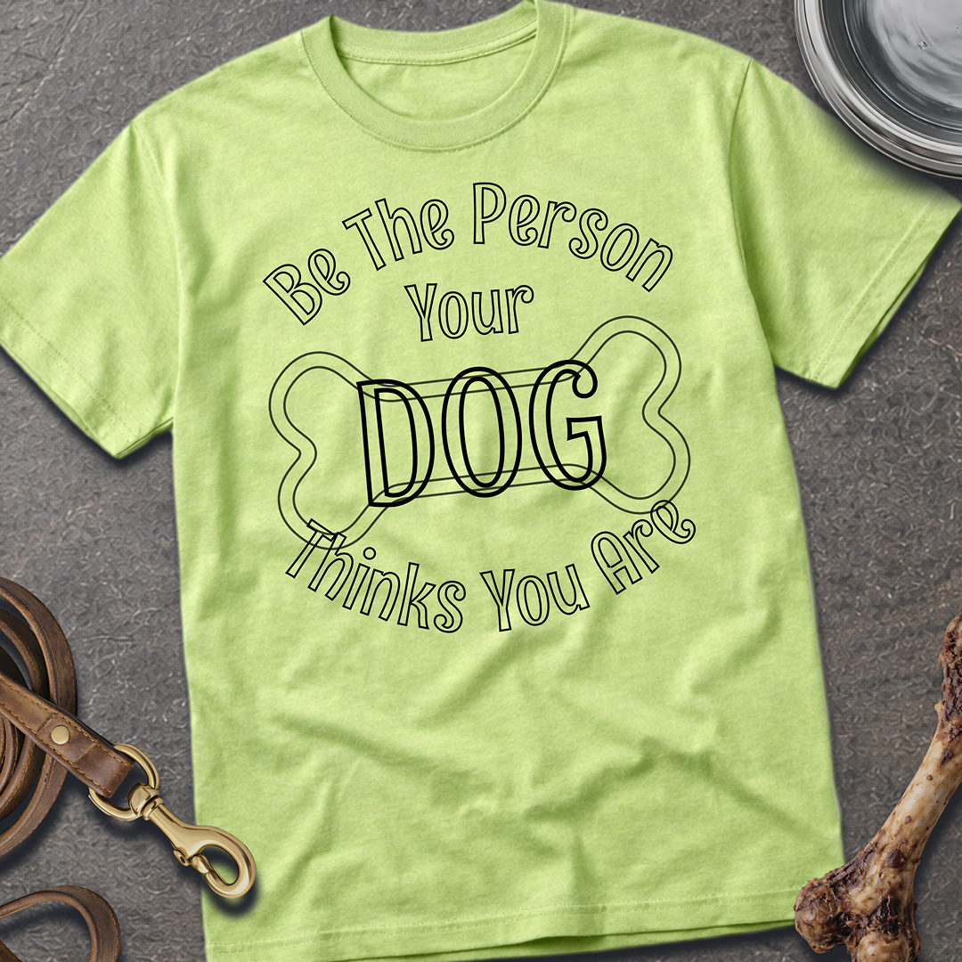 Be The Person Your Dog Thinks You Are T-Shirt