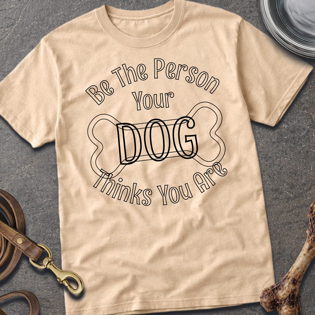 Be The Person Your Dog Thinks You Are T-Shirt
