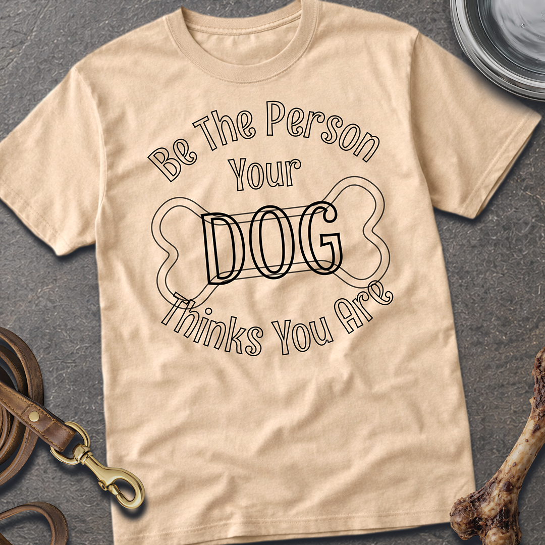 Be The Person Your Dog Thinks You Are T-Shirt