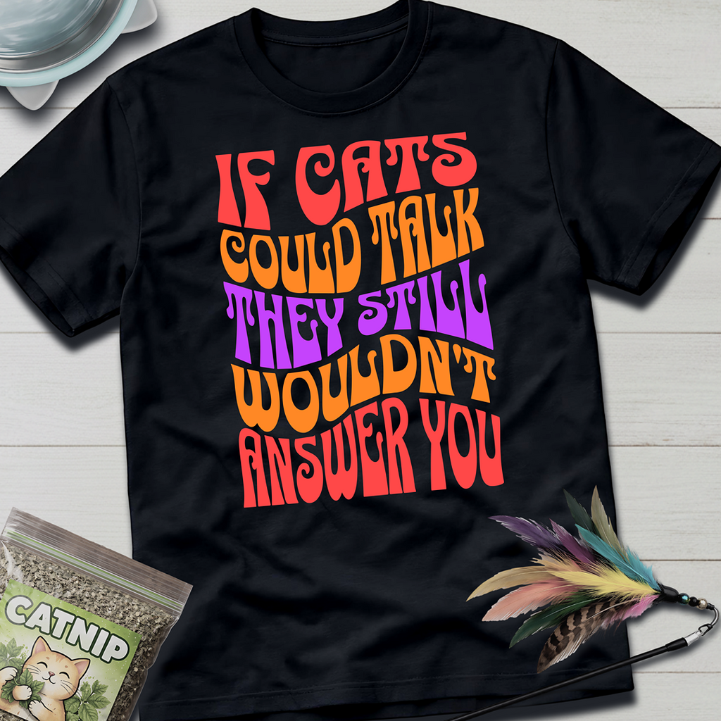Cats Wouldn't Answer You T-Shirt