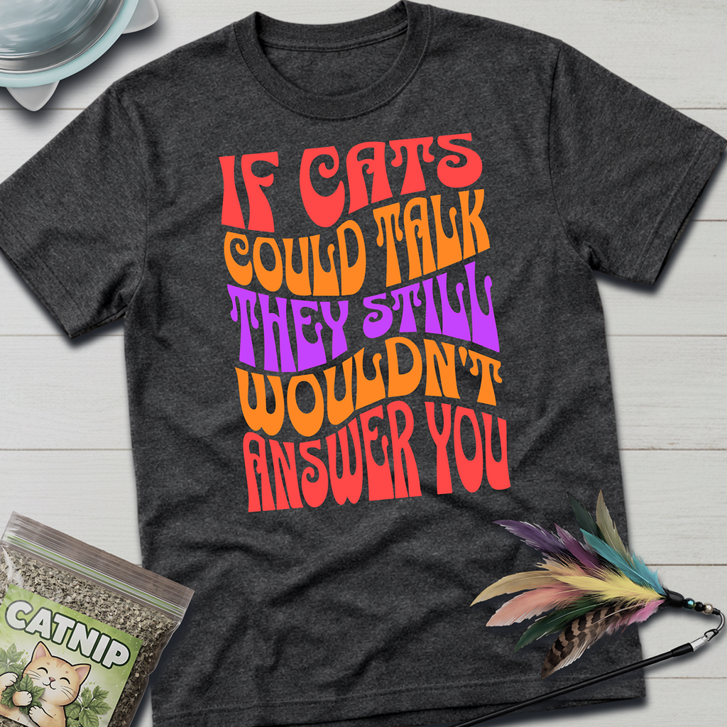 Cats Wouldn't Answer You T-Shirt