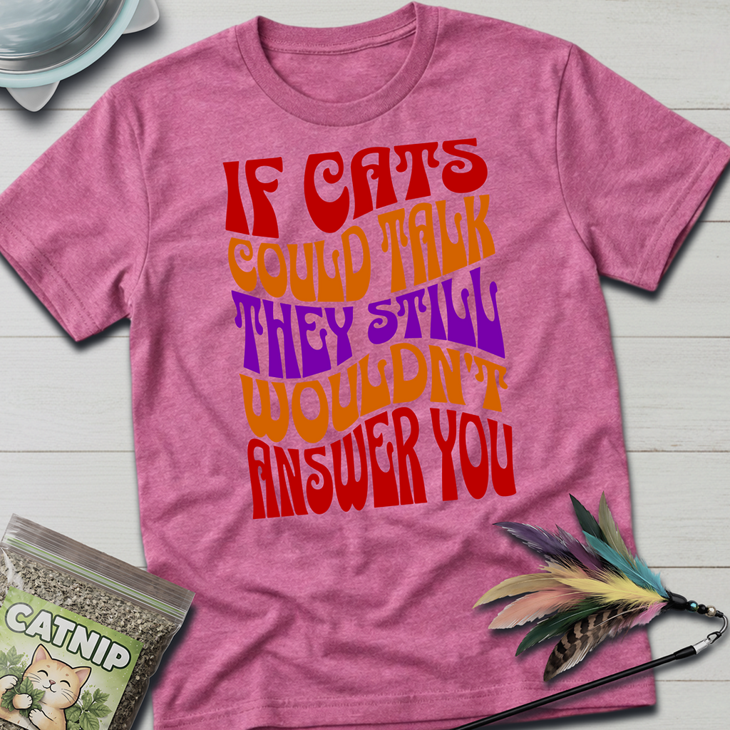 Cats Wouldn't Answer You T-Shirt