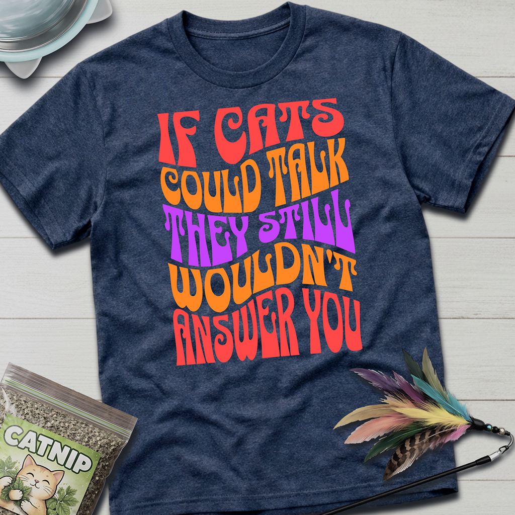 Cats Wouldn't Answer You T-Shirt
