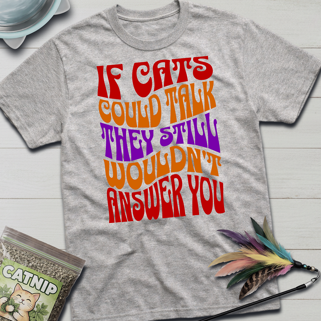 Cats Wouldn't Answer You T-Shirt