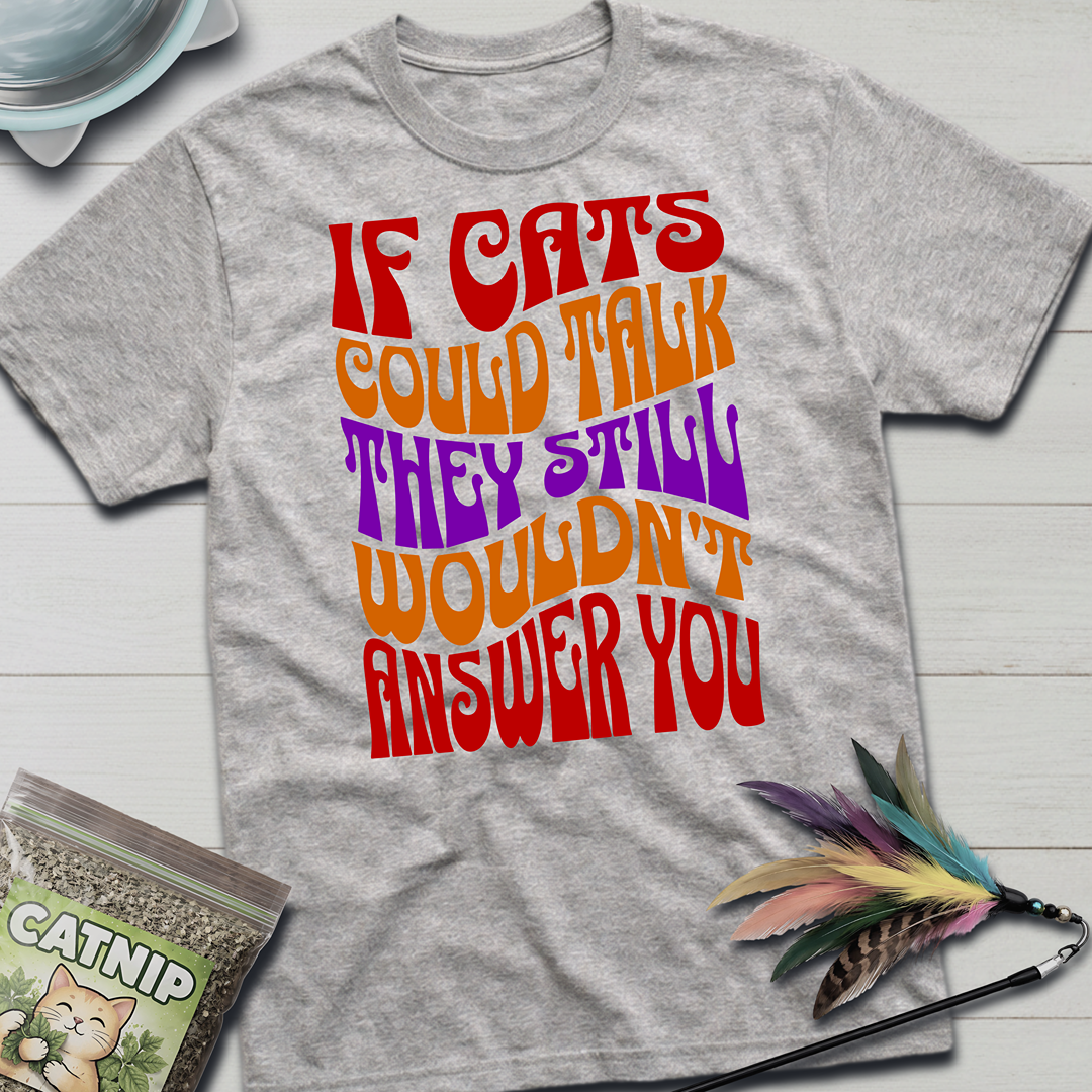 Cats Wouldn't Answer You T-Shirt