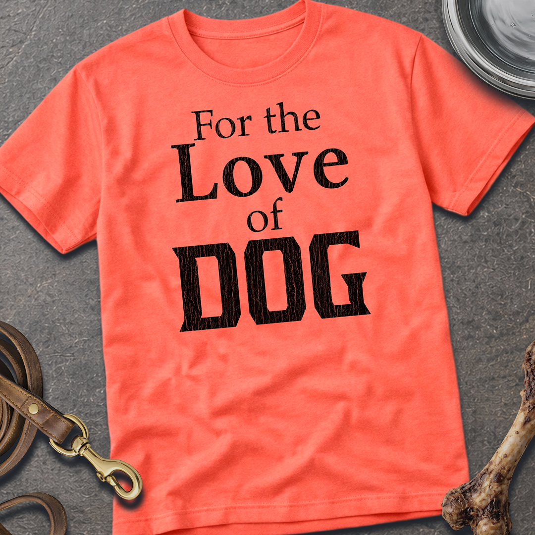 For the Love of DOG T-Shirt