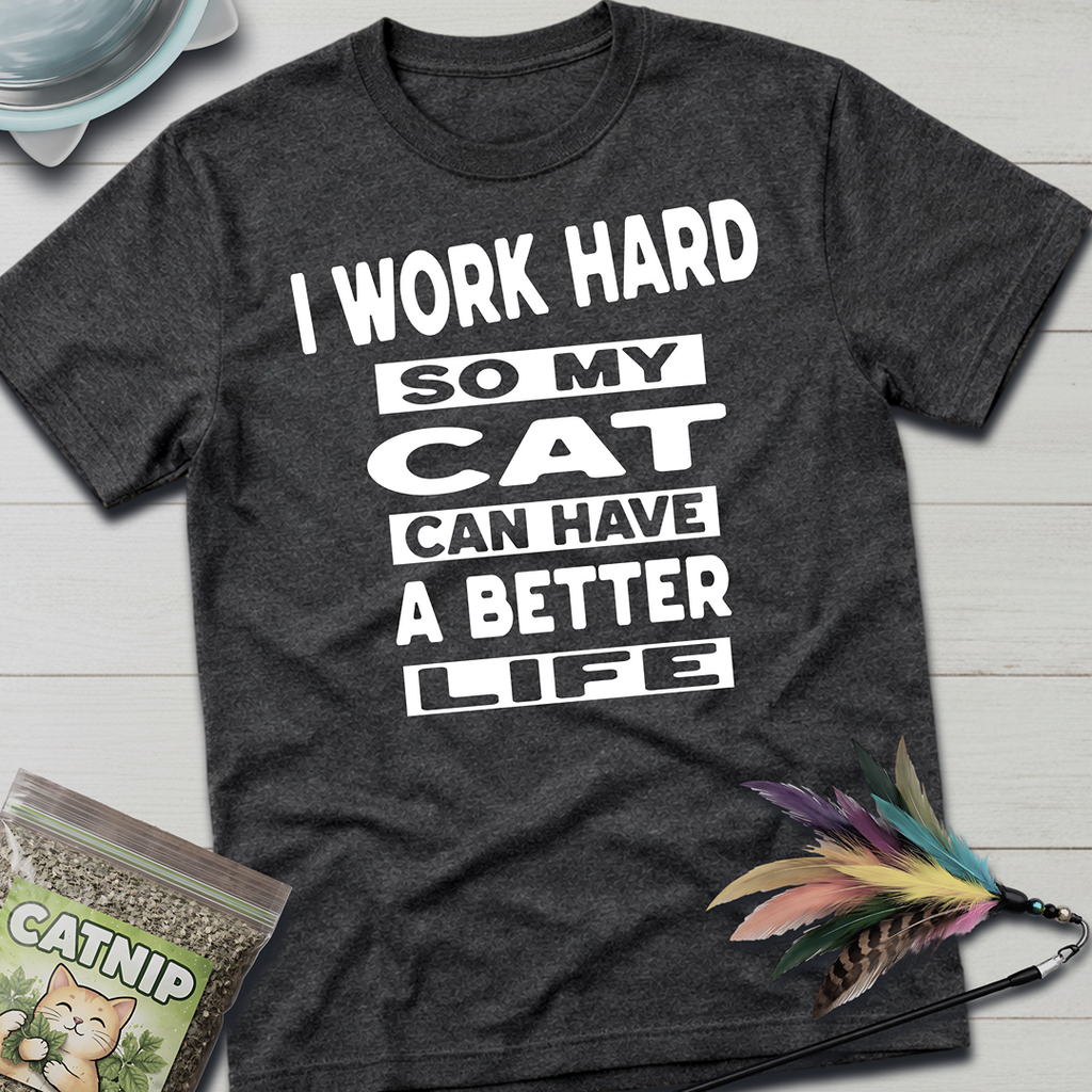 I Work Hard So My Cat Can Have A Better Life T-Shirt