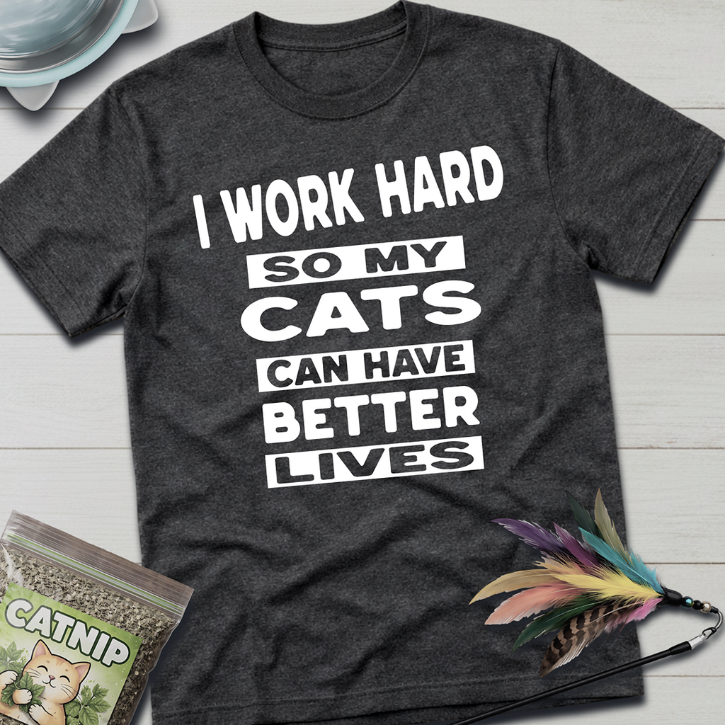 I Work Hard So My Cats Can Have Better Lives T-Shirt