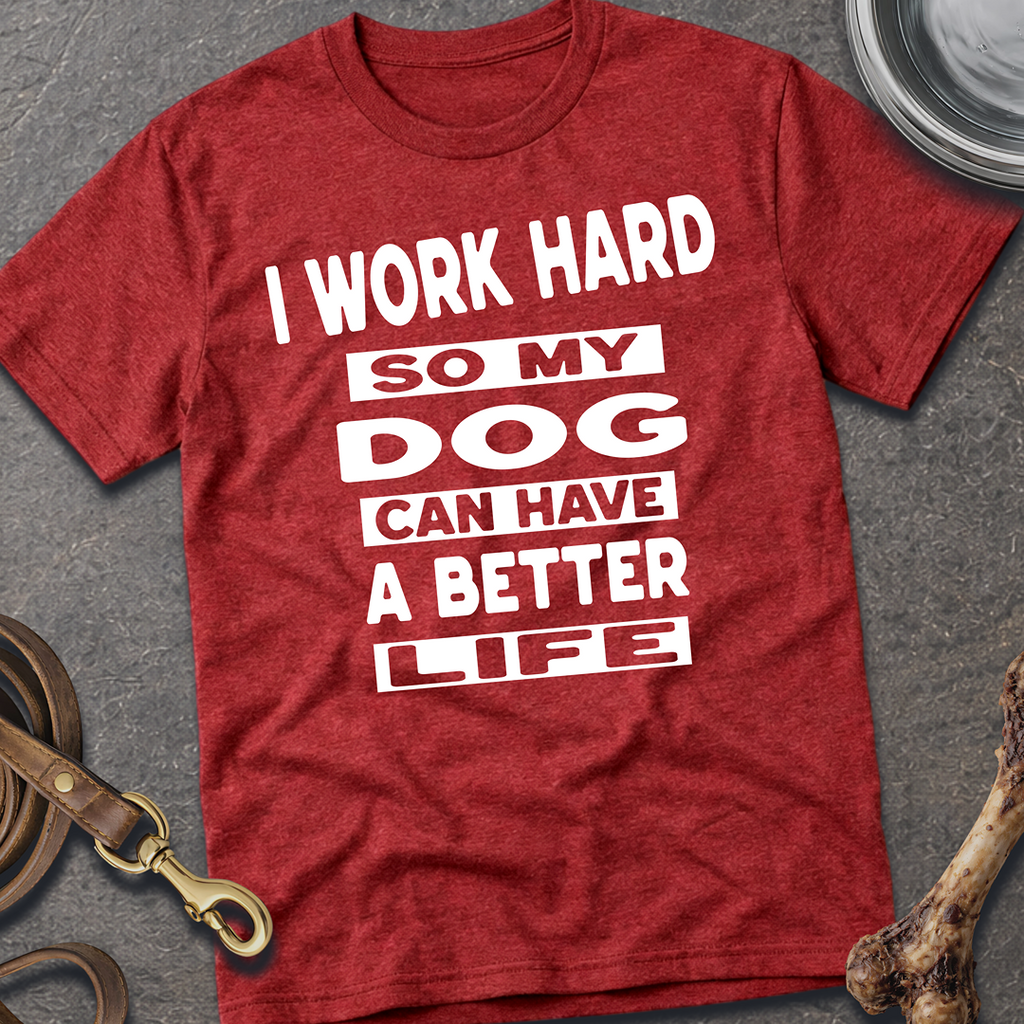 I Work Hard So My Dog Can Have A Better Life T-Shirt