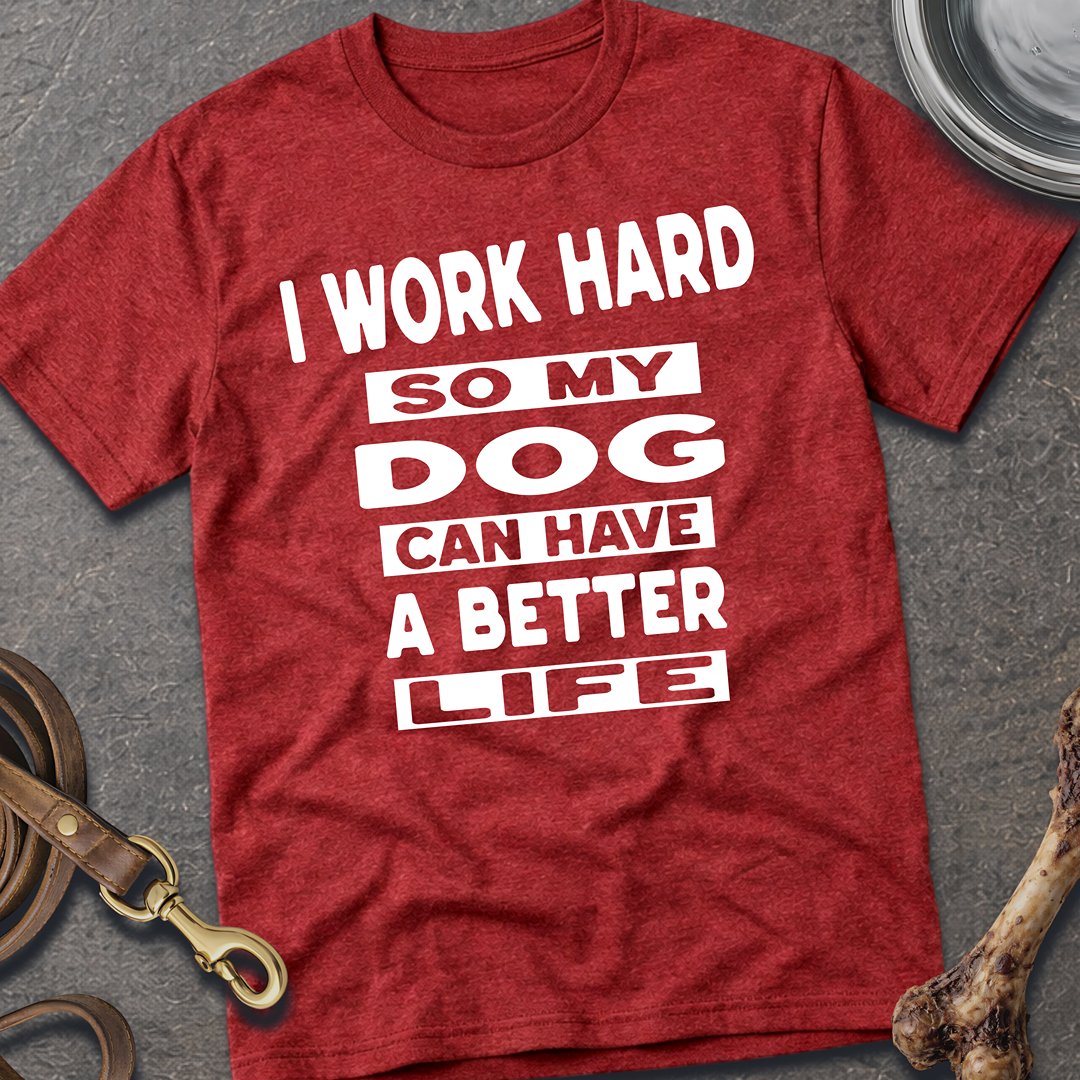 I Work Hard So My Dog Can Have A Better Life T-Shirt