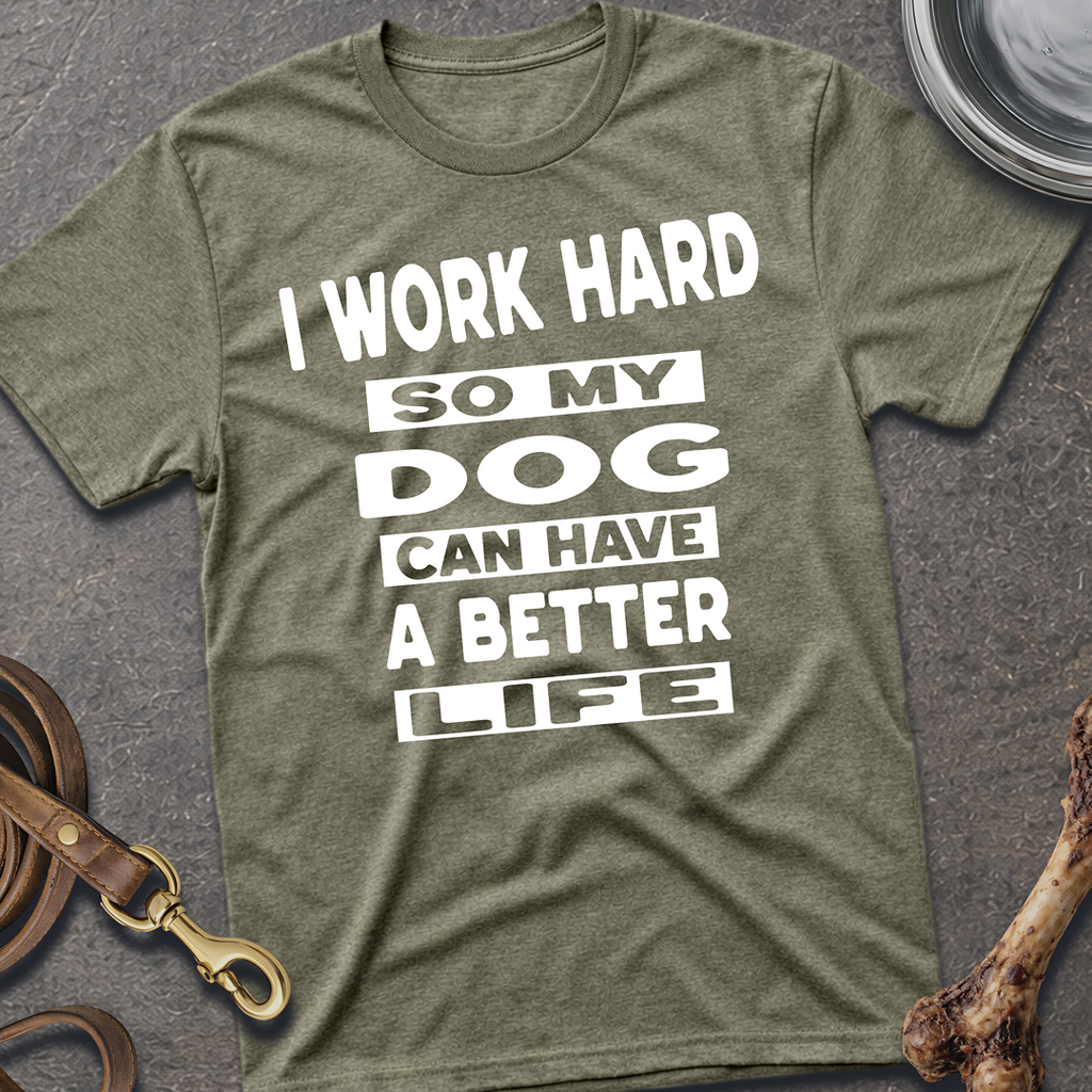 I Work Hard So My Dog Can Have A Better Life T-Shirt