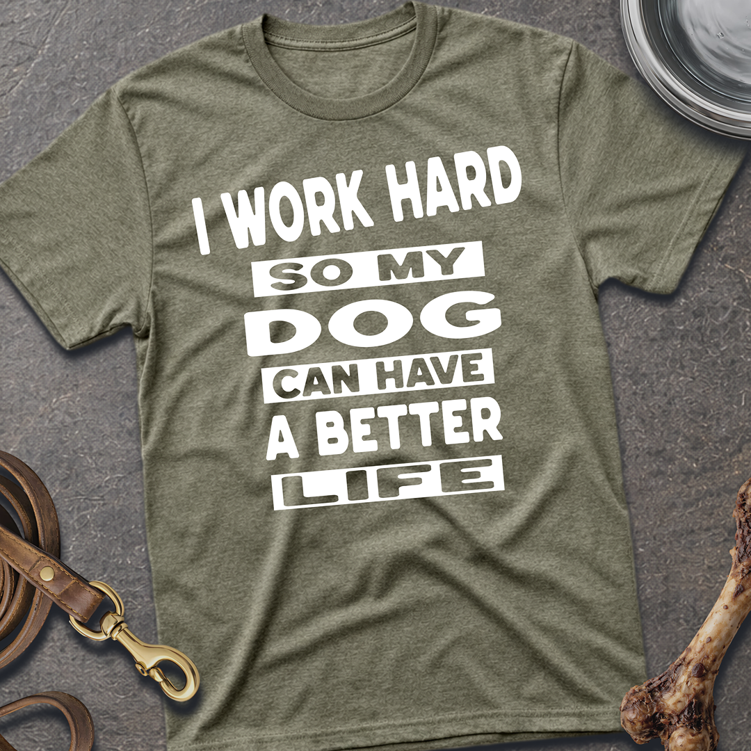 I Work Hard So My Dog Can Have A Better Life T-Shirt