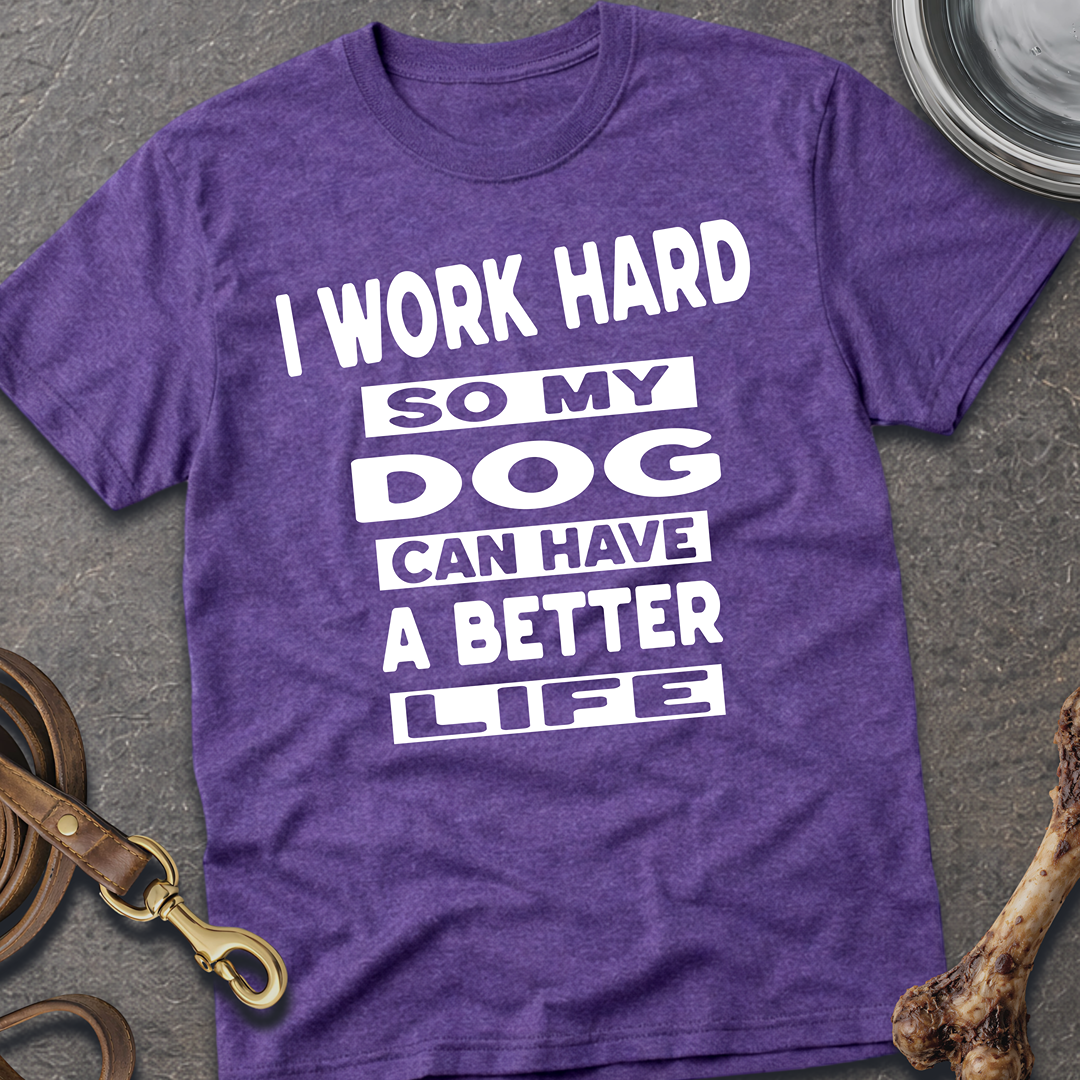 I Work Hard So My Dog Can Have A Better Life T-Shirt