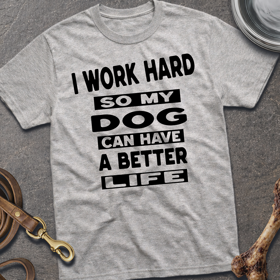 I Work Hard So My Dog Can Have A Better Life T-Shirt