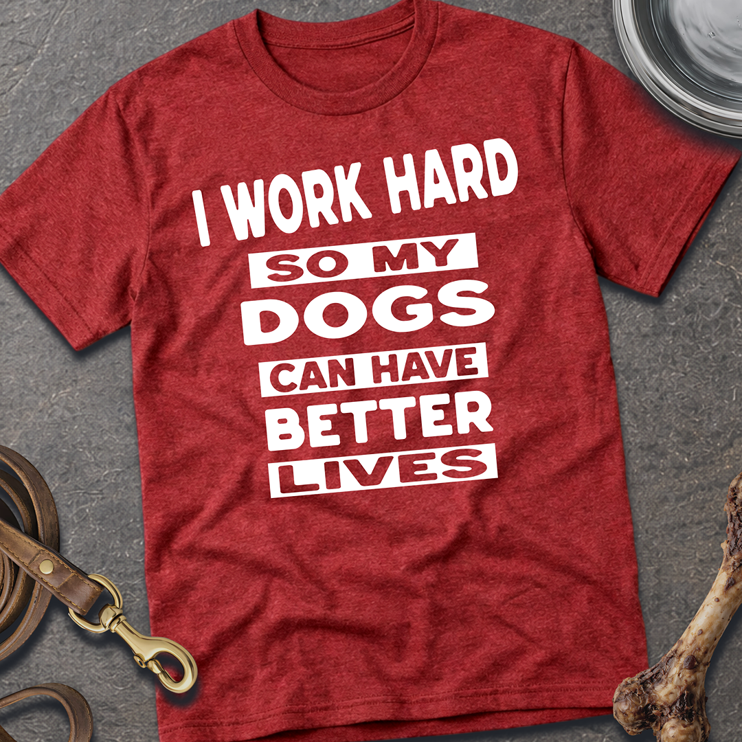 I Work Hard So My Dogs Can Have Better Lives T-Shirt
