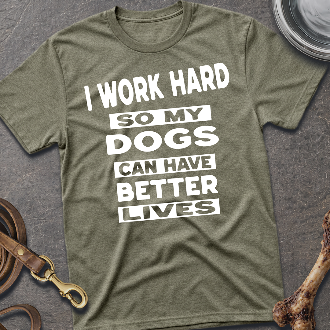 I Work Hard So My Dogs Can Have Better Lives T-Shirt