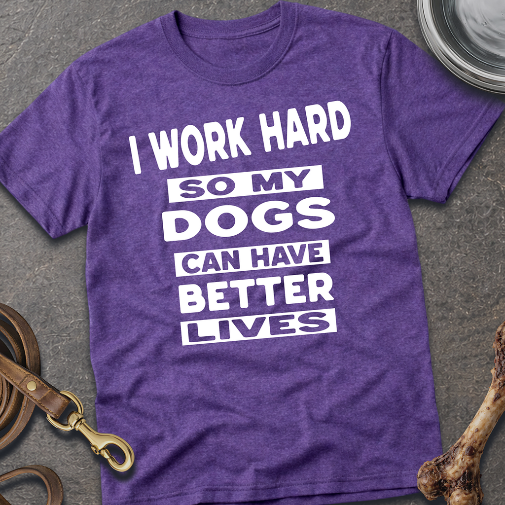 I Work Hard So My Dogs Can Have Better Lives T-Shirt